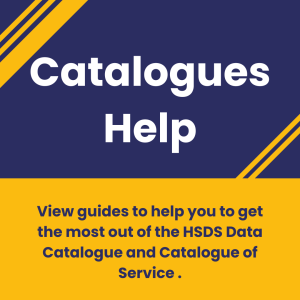 Graphic with a blue background and yellow stripes. Text in centre reading "Catalogues help. View guides to help you to get the most out of the HSDS Data Catalogue and Catalogue of Service .".